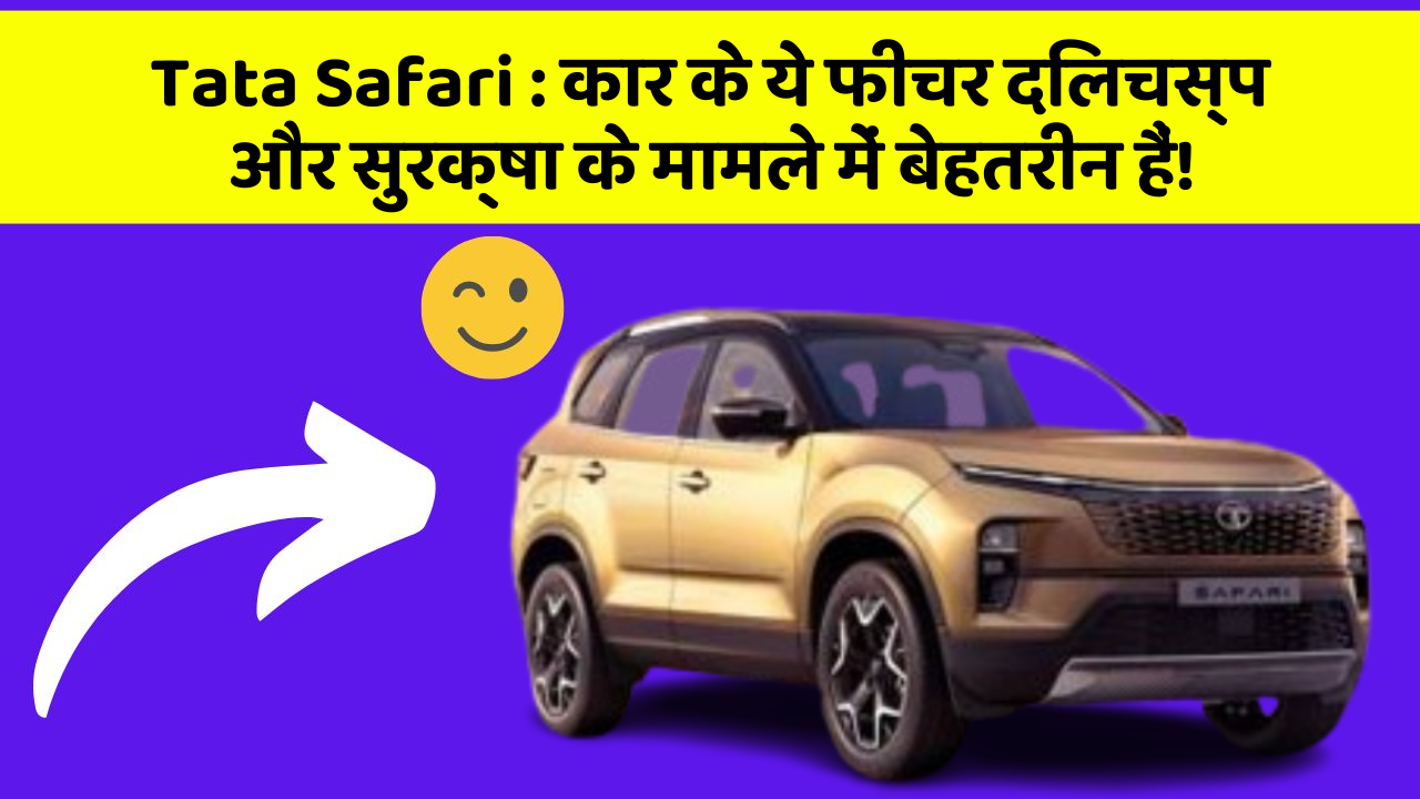 Tata Safari:कार के ये फीचर दिलचस्प और सुरक्षा के मामले में बेहतरीन हैं!