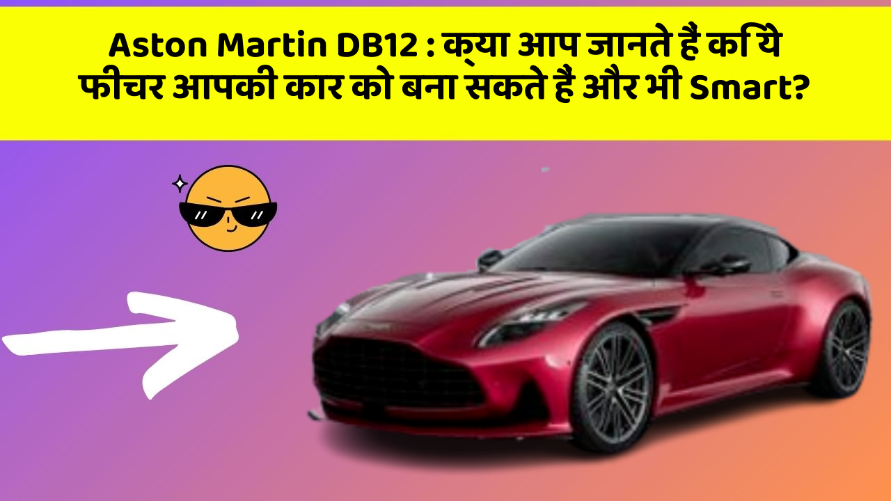 Aston Martin DB12: क्या आप जानते हैं कि ये फीचर आपकी कार को बना सकते हैं और भी Smart?