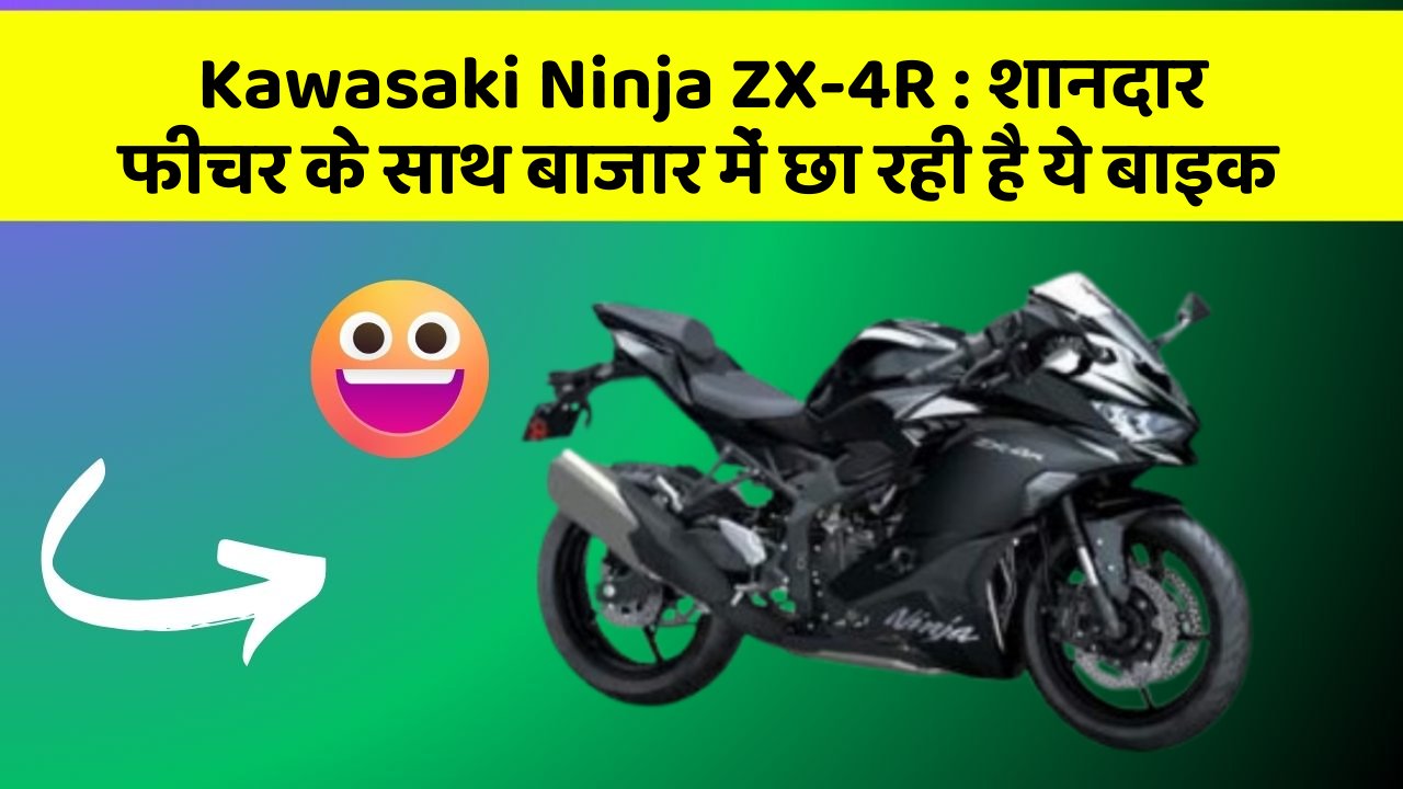 Kawasaki Ninja ZX-4R : शानदार फीचर के साथ बाजार में छा रही है ये बाइक