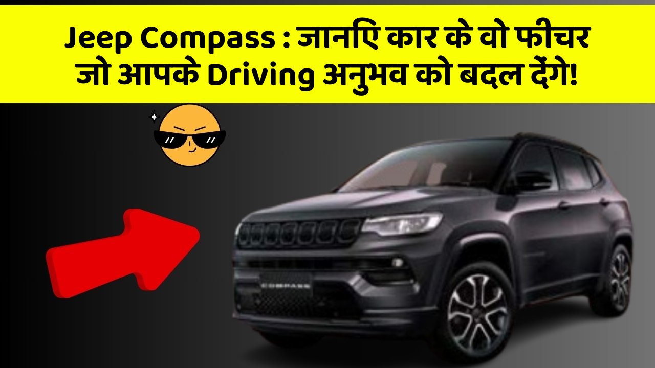 Jeep Compass: जानिए कार के वो फीचर जो आपके Driving अनुभव को बदल देंगे!