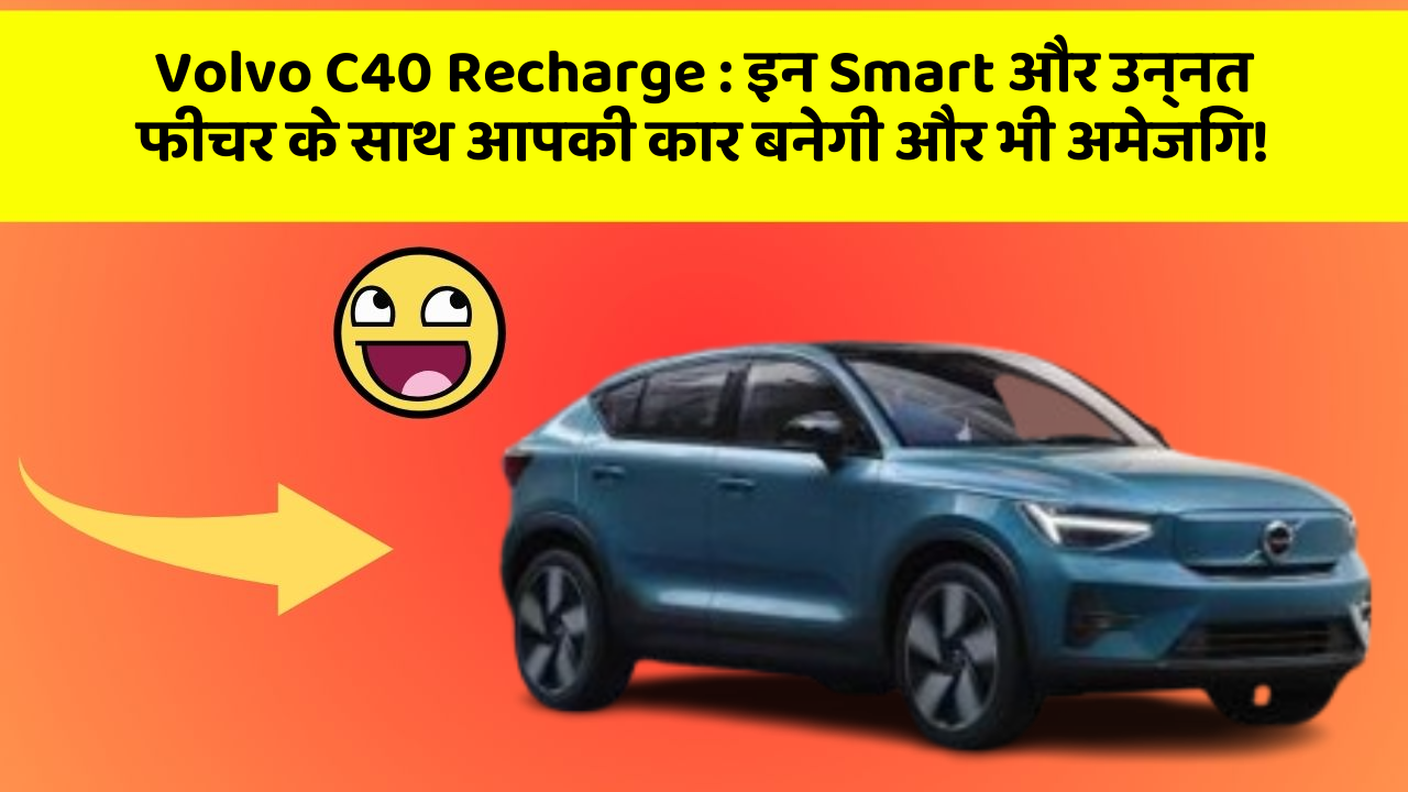 Volvo C40 Recharge : इन Smart और उन्नत फीचर के साथ आपकी कार बनेगी और भी अमेजिंग!