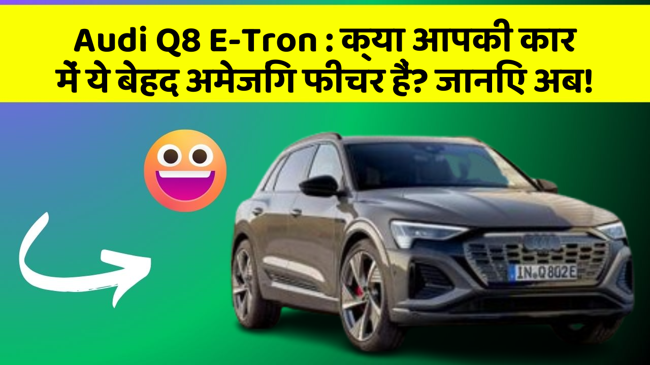 Audi Q8 E-Tron:क्या आपकी कार में ये बेहद अमेजिंग फीचर हैं? जानिए अब!