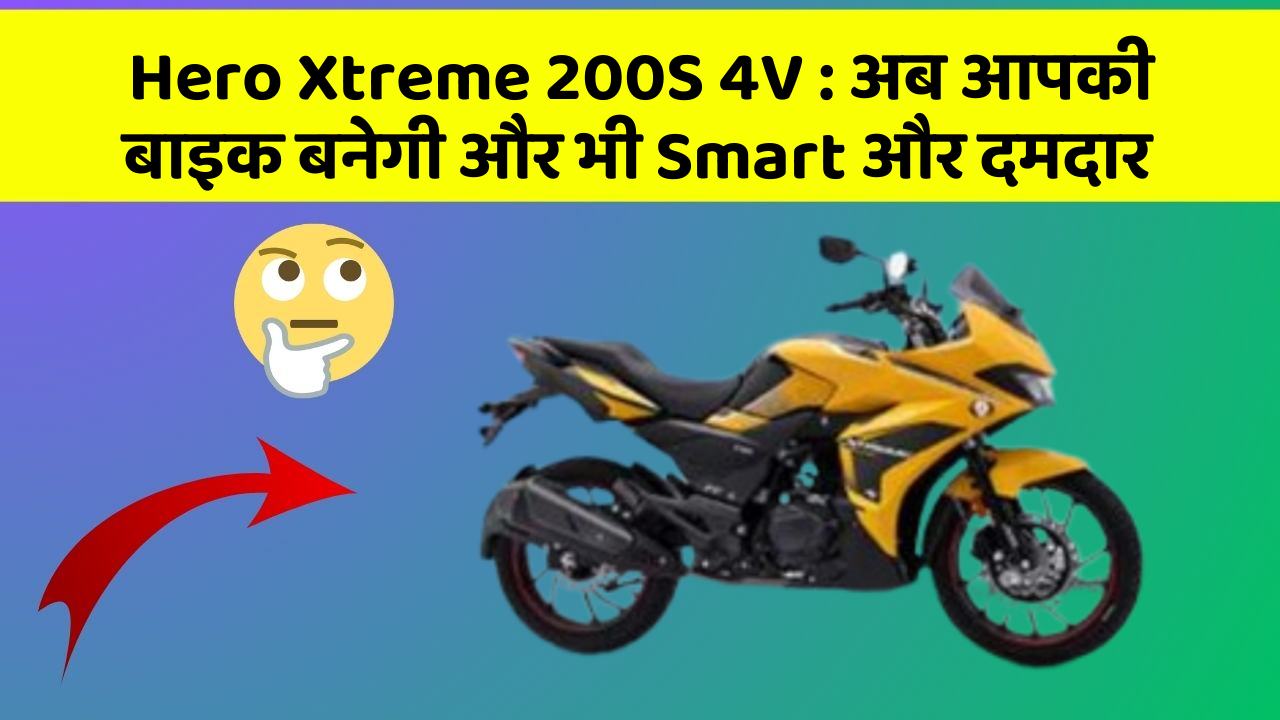 Hero Xtreme 200S 4V : अब आपकी बाइक बनेगी और भी Smart और दमदार