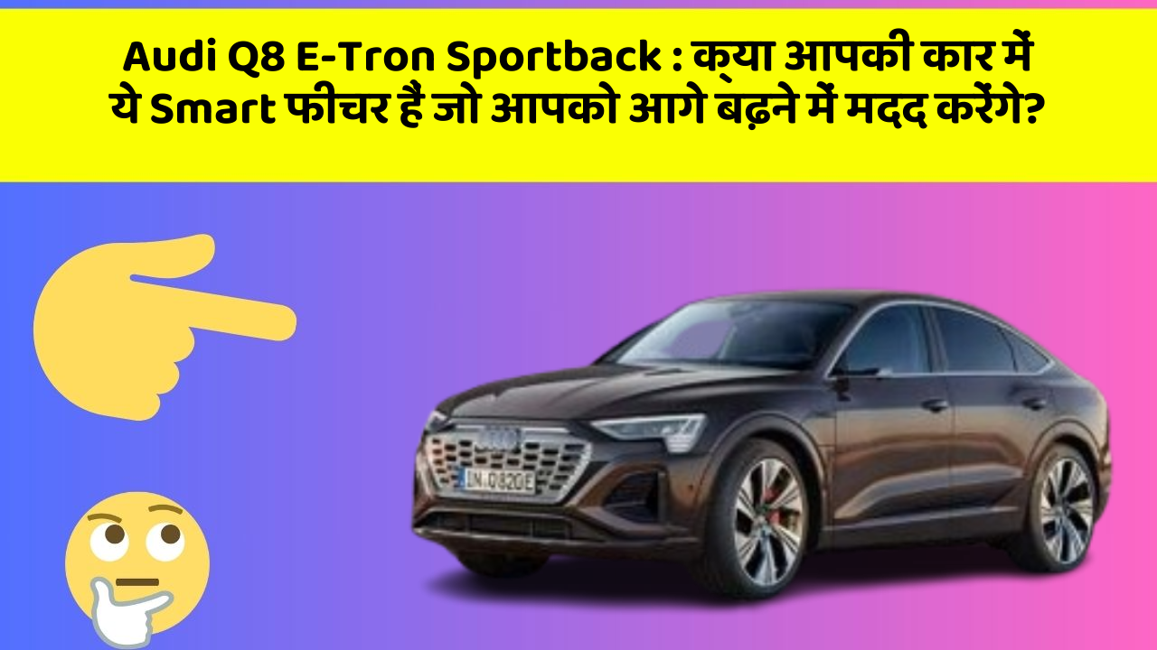 Audi Q8 E-Tron Sportback : क्या आपकी कार में ये Smart फीचर हैं जो आपको आगे बढ़ने में मदद करेंगे?