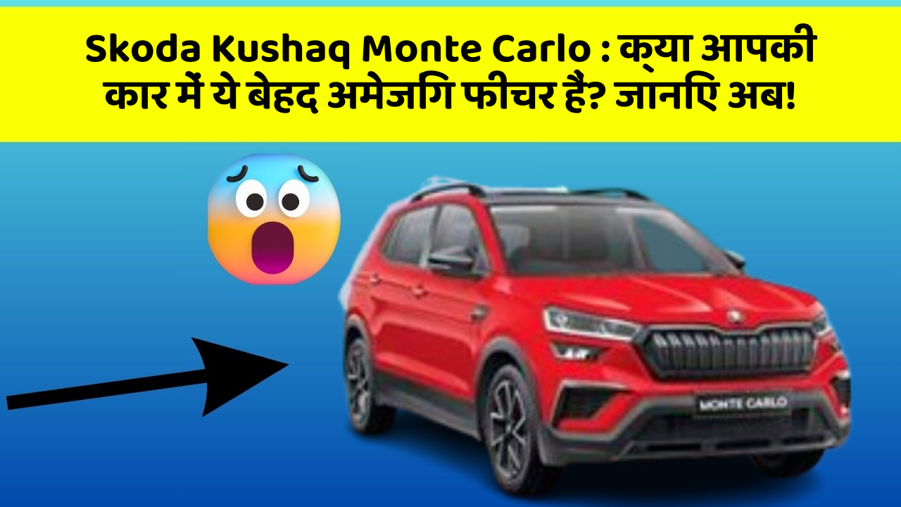 Skoda Kushaq Monte Carlo : क्या आपकी कार में ये बेहद अमेजिंग फीचर हैं? जानिए अब!