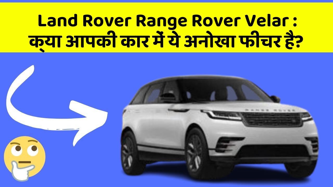 Land Rover Range Rover Velar: क्या आपकी कार में ये अनोखा फीचर है?