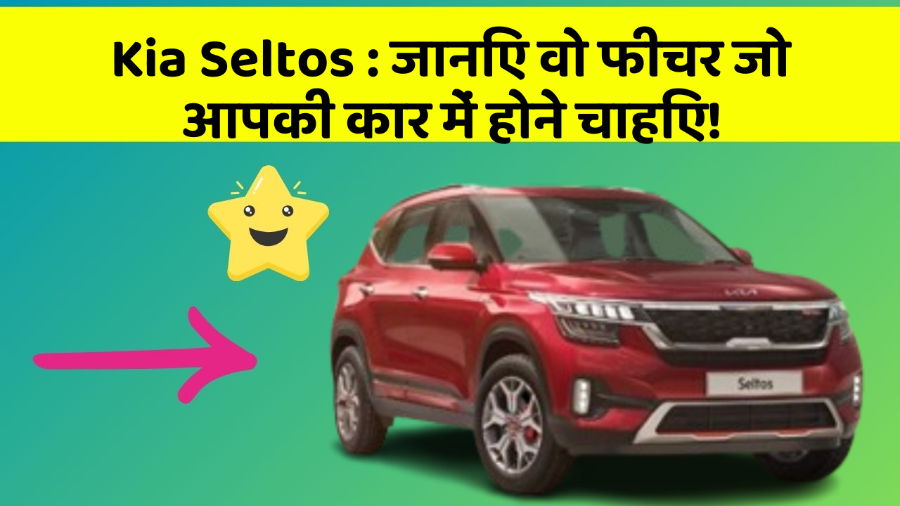 Kia Seltos: जानिए वो फीचर जो आपकी कार में होने चाहिए!