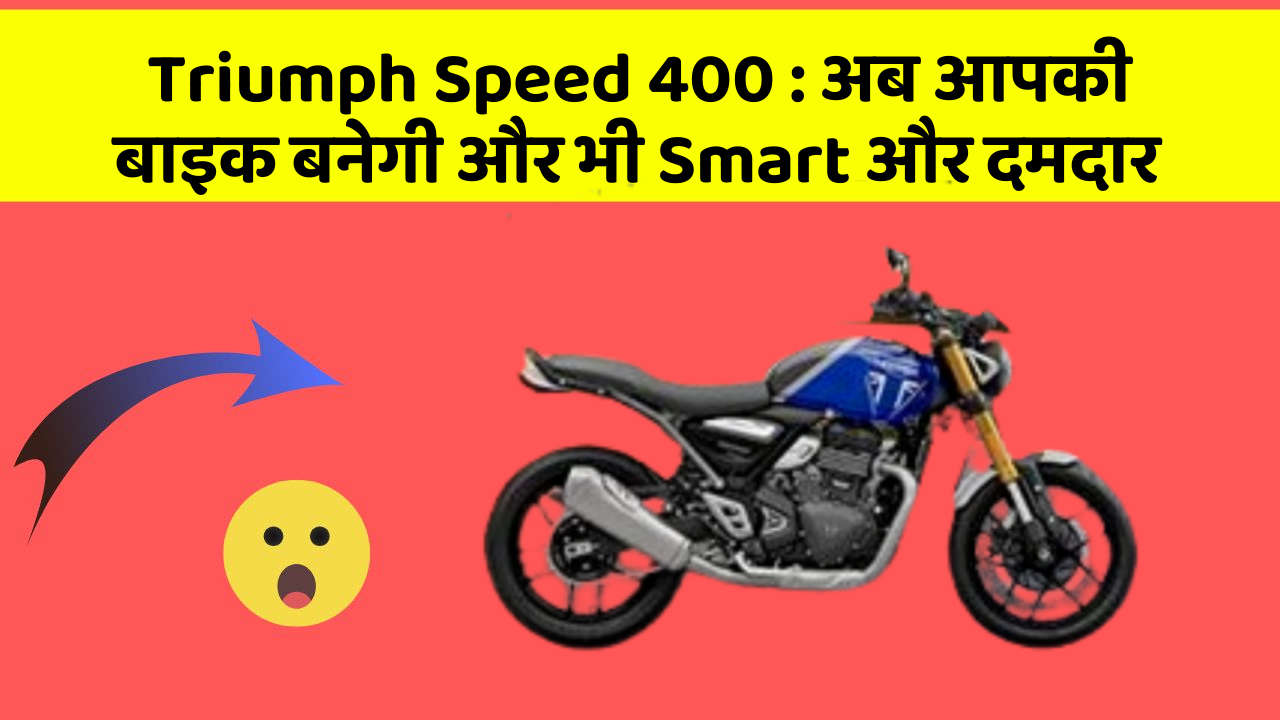 Triumph Speed 400: अब आपकी बाइक बनेगी और भी Smart और दमदार