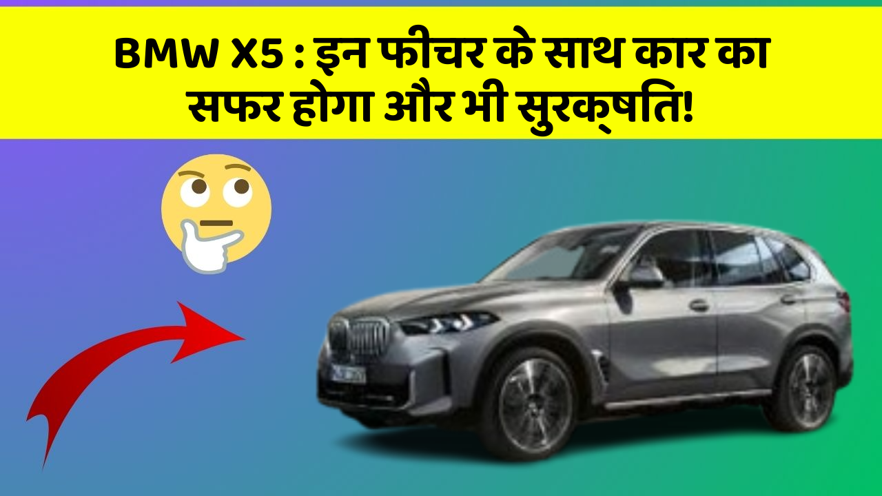 BMW X5 : इन फीचर के साथ कार का सफर होगा और भी सुरक्षित!