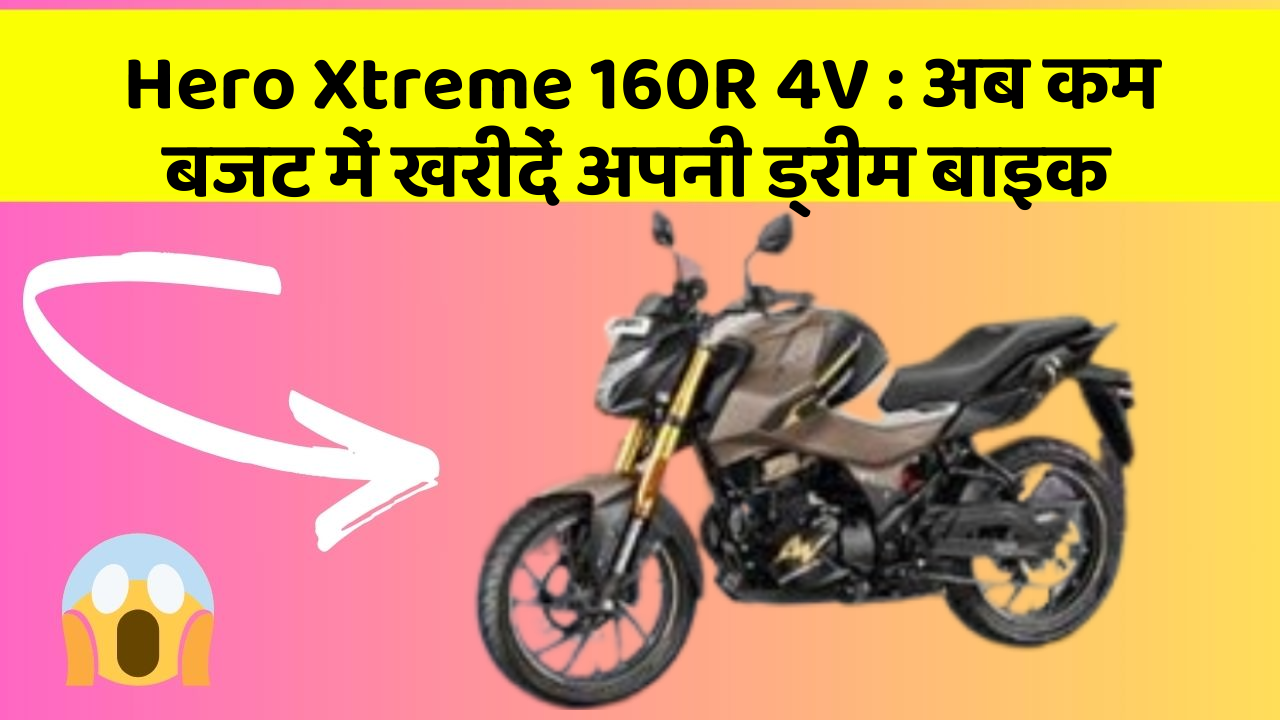 Hero Xtreme 160R 4V: अब कम बजट में खरीदें अपनी ड्रीम बाइक