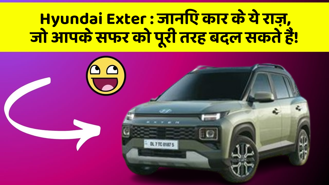 Hyundai Exter : जानिए कार के ये राज़, जो आपके सफर को पूरी तरह बदल सकते हैं!