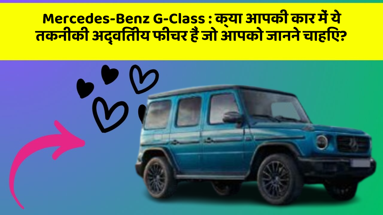 Mercedes-Benz G-Class: क्या आपकी कार में ये तकनीकी अद्वितीय फीचर हैं जो आपको जानने चाहिए?