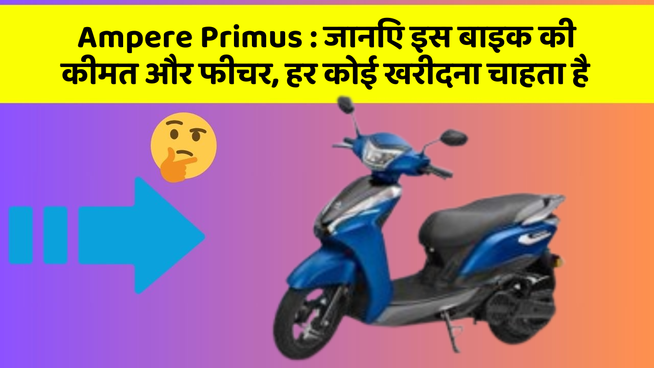 Ampere Primus : जानिए इस बाइक की कीमत और फीचर, हर कोई खरीदना चाहता है