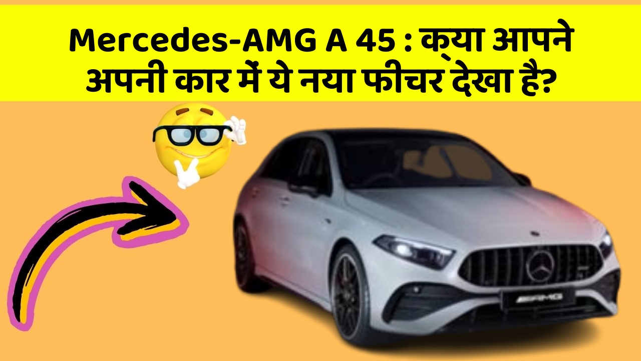 Mercedes-AMG A 45 : क्या आपने अपनी कार में ये नया फीचर देखा है?