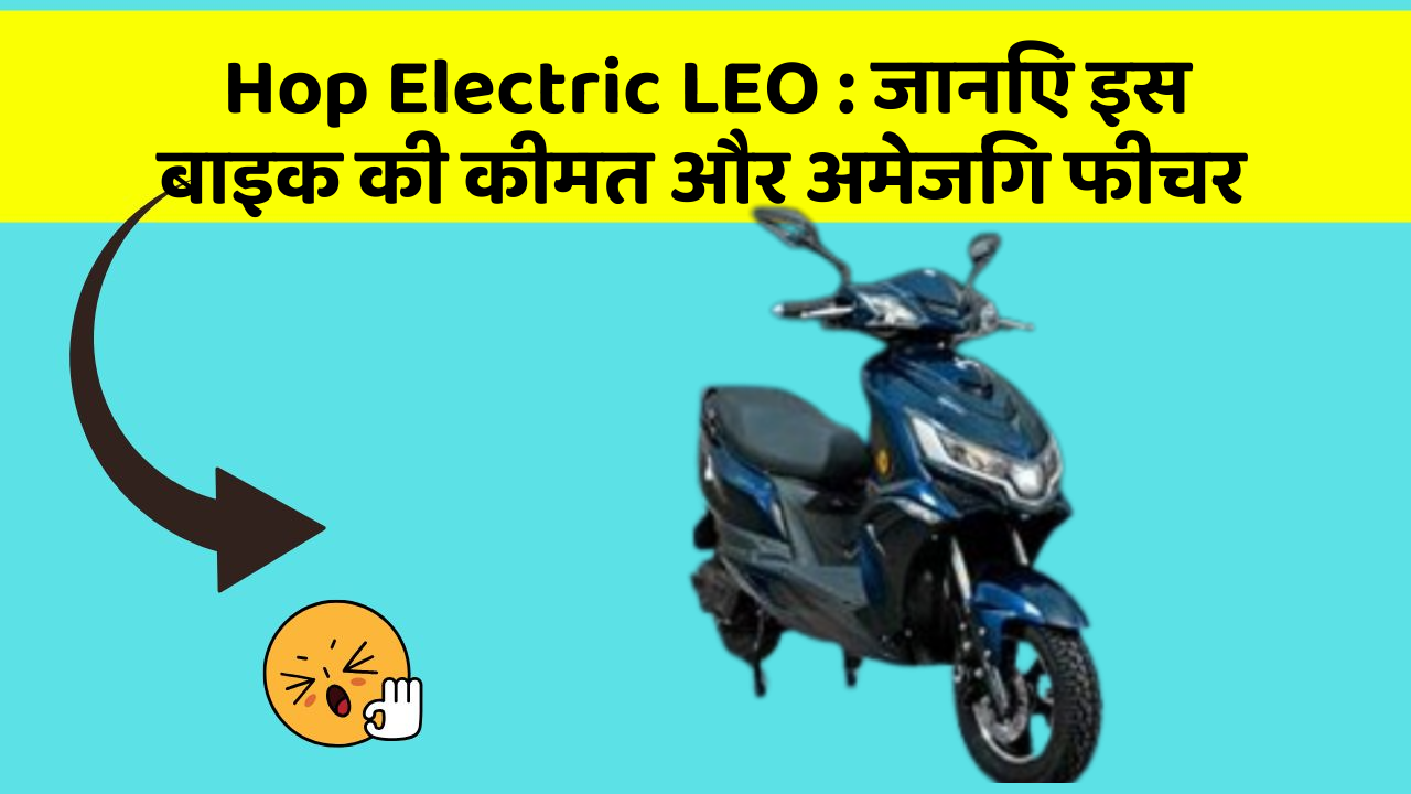 Hop Electric LEO: जानिए इस बाइक की कीमत और अमेजिंग फीचर