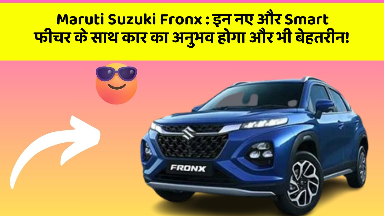 Maruti Suzuki Fronx : इन नए और Smart फीचर के साथ कार का अनुभव होगा और भी बेहतरीन!