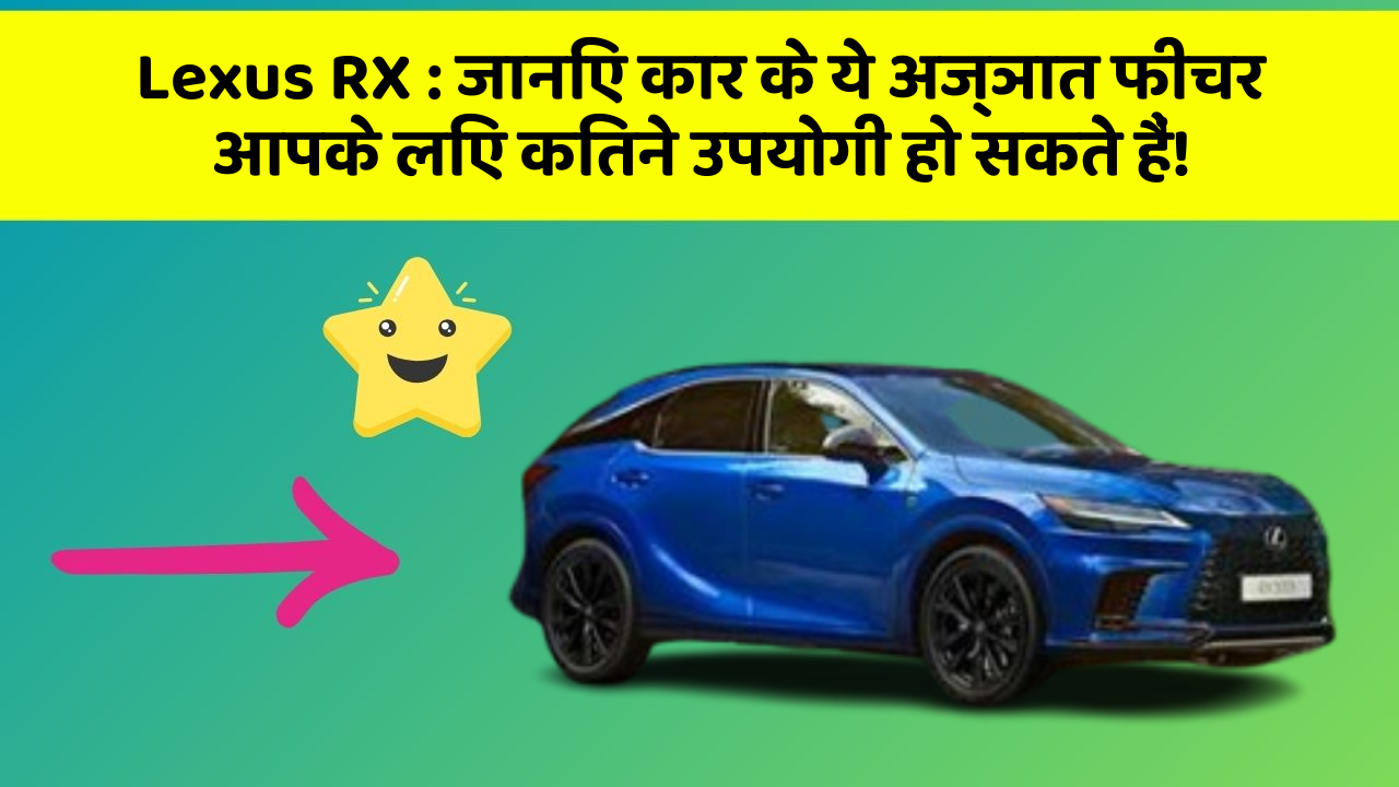 Lexus RX : जानिए कार के ये अज्ञात फीचर आपके लिए कितने उपयोगी हो सकते हैं!