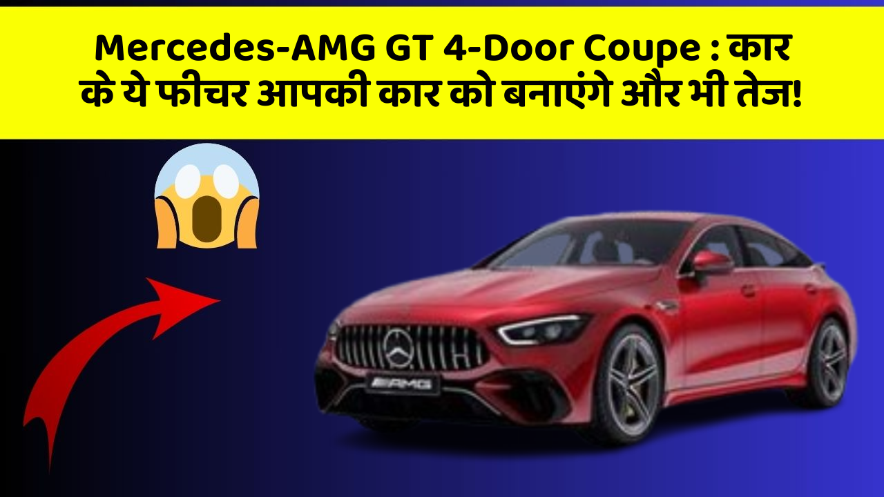 Mercedes-AMG GT 4-Door Coupe: कार के ये फीचर आपकी कार को बनाएंगे और भी तेज!