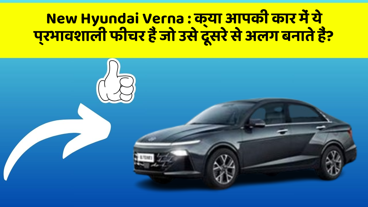 New Hyundai Verna: क्या आपकी कार में ये प्रभावशाली फीचर हैं जो उसे दूसरे से अलग बनाते हैं?