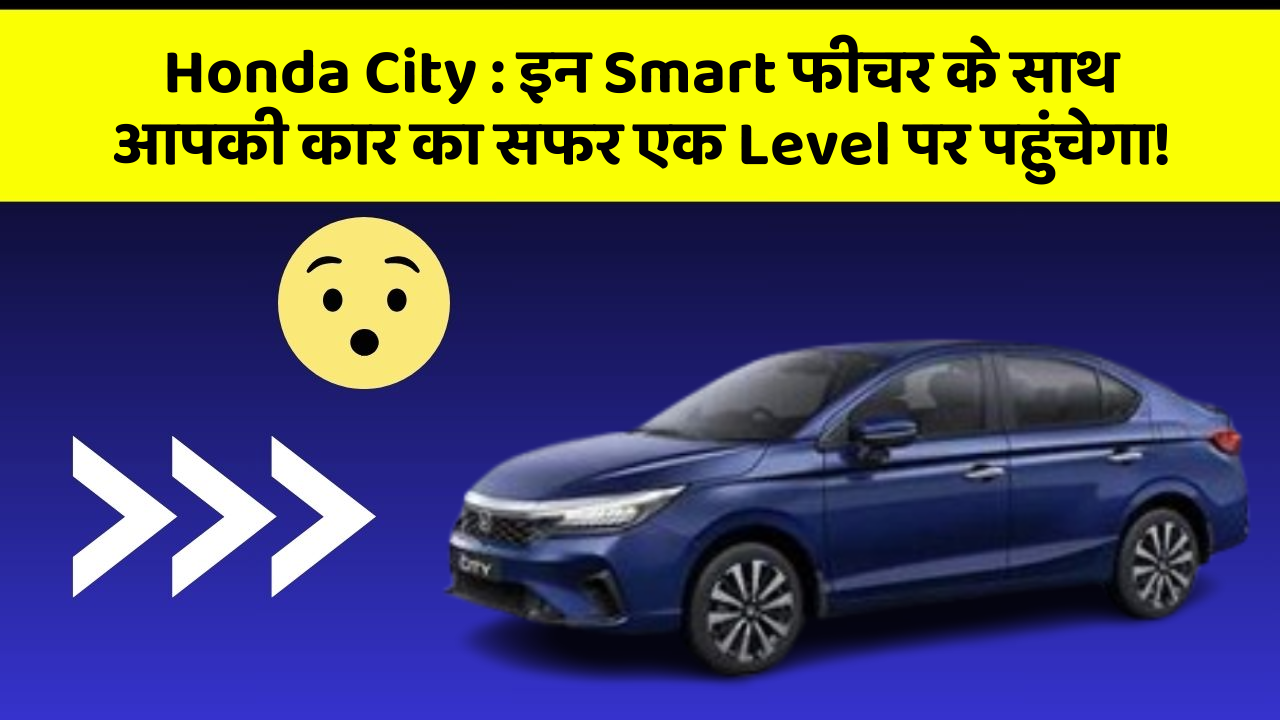 Honda City : इन Smart फीचर के साथ आपकी कार का सफर एक Level पर पहुंचेगा!