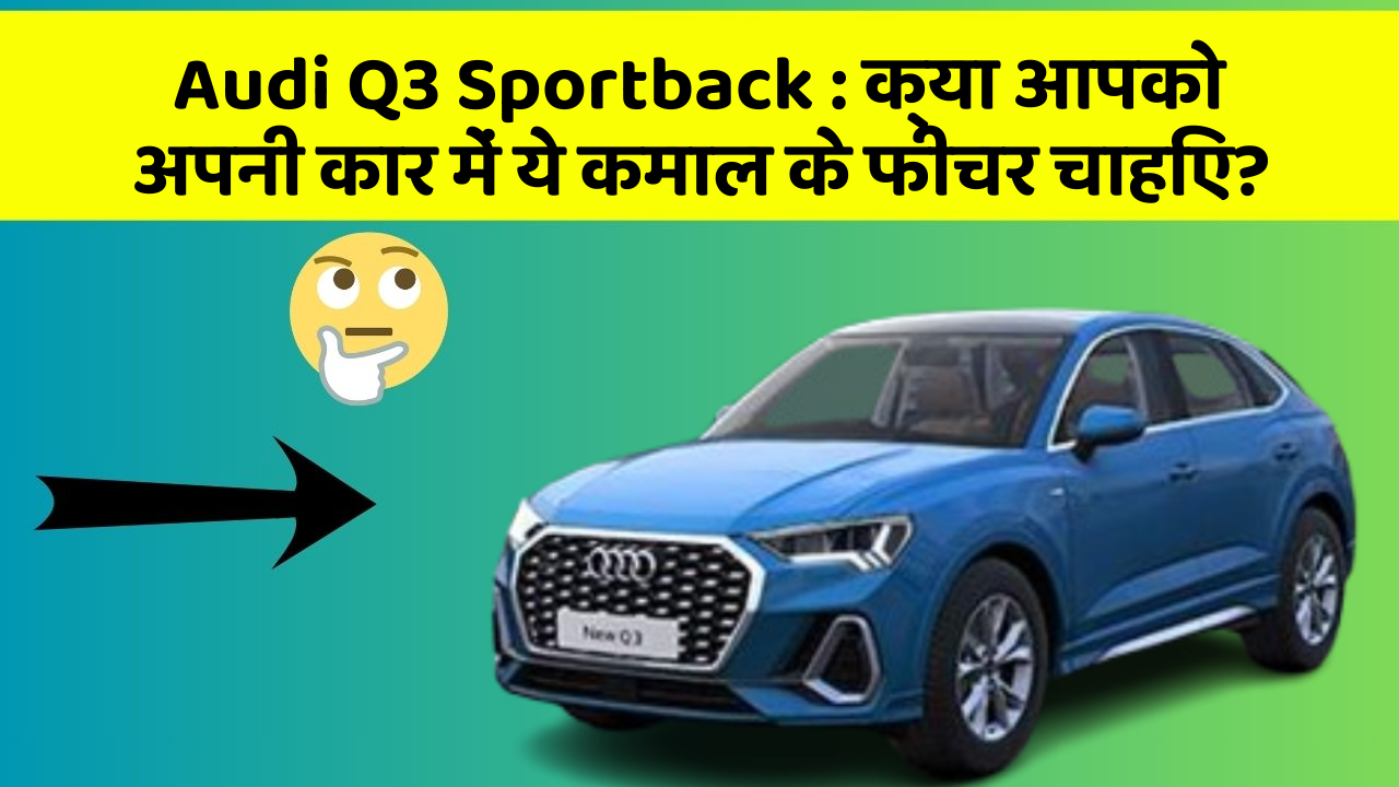 Audi Q3 Sportback: क्या आपको अपनी कार में ये कमाल के फीचर चाहिए?