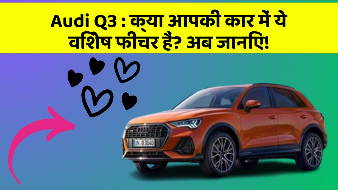 Audi Q3: क्या आपकी कार में ये विशेष फीचर हैं? अब जानिए!