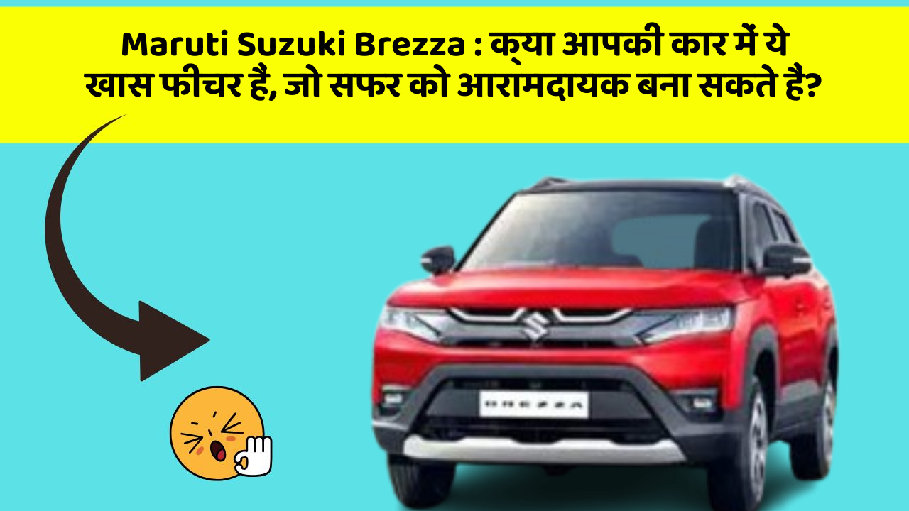 Maruti Suzuki Brezza: क्या आपकी कार में ये खास फीचर हैं, जो सफर को आरामदायक बना सकते हैं?